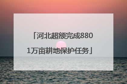 河北超额完成8801万亩耕地保护任务