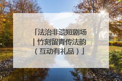 法治非遗短剧场｜竹刻留青传法韵（互动有礼品）