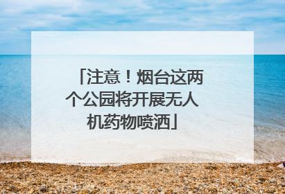 注意！烟台这两个公园将开展无人机药物喷洒