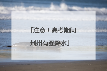 注意！高考期间荆州有强降水