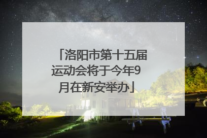 洛阳市第十五届运动会将于今年9月在新安举办
