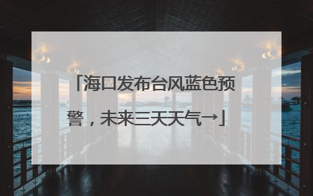 海口发布台风蓝色预警，未来三天天气→