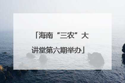 海南“三农”大讲堂第六期举办