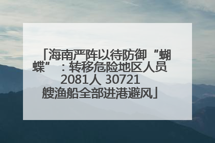 海南严阵以待防御“蝴蝶”：转移危险地区人员2081人 30721艘渔船全部进港避风