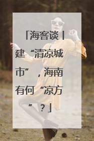 海客谈丨建“清凉城市”，海南有何“凉方”？