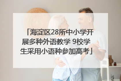 海淀区28所中小学开展多种外语教学 9校学生采用小语种参加高考