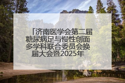 济南医学会第二届糖尿病足与慢性创面多学科联合委员会换届大会暨2025年学术年会成功举行