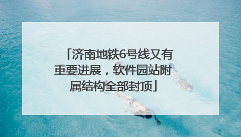 济南地铁6号线又有重要进展，软件园站附属结构全部封顶