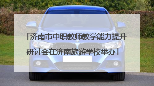 济南市中职教师教学能力提升研讨会在济南旅游学校举办