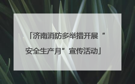 济南消防多举措开展“安全生产月”宣传活动