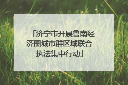 济宁市开展鲁南经济圈城市群区域联合执法集中行动