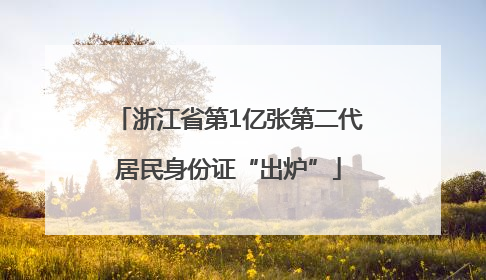 浙江省第1亿张第二代居民身份证“出炉”
