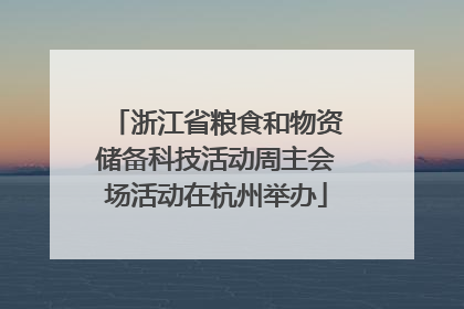 浙江省粮食和物资储备科技活动周主会场活动在杭州举办