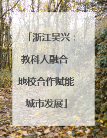 浙江吴兴：教科人融合 地校合作赋能城市发展