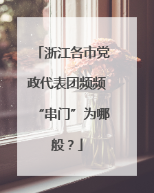 浙江各市党政代表团频频“串门”为哪般？