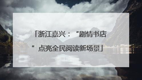 浙江嘉兴：“剧情书店”点亮全民阅读新场景