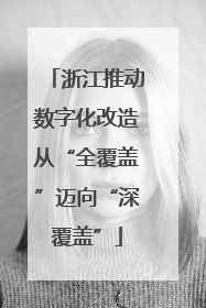 浙江推动数字化改造从“全覆盖”迈向“深覆盖”