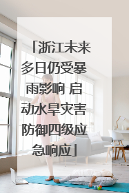 浙江未来多日仍受暴雨影响 启动水旱灾害防御四级应急响应