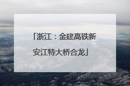 浙江：金建高铁新安江特大桥合龙