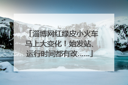 淄博网红绿皮小火车马上大变化！始发站、运行时间都有改……