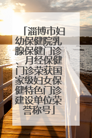 淄博市妇幼保健院乳腺保健门诊、月经保健门诊荣获国家级妇女保健特色门诊建设单位荣誉称号