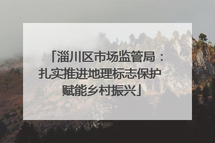 淄川区市场监管局：扎实推进地理标志保护 赋能乡村振兴