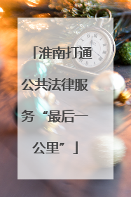 淮南打通公共法律服务“最后一公里”