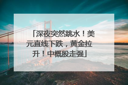 深夜突然跳水！美元直线下跌，黄金拉升！中概股走强