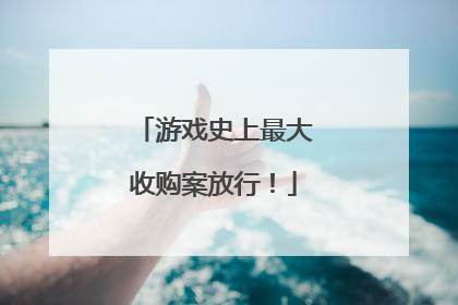 游戏史上最大收购案放行！
