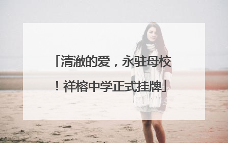 清澈的爱，永驻母校！祥榕中学正式挂牌