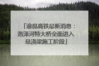 渝昆高铁最新消息：洛泽河特大桥全面进入悬浇梁施工阶段