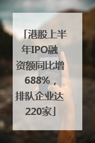 港股上半年IPO融资额同比增688%，排队企业达220家