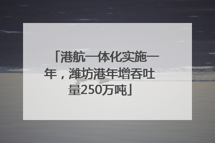 港航一体化实施一年，潍坊港年增吞吐量250万吨