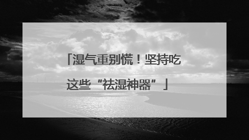 湿气重别慌！坚持吃这些“祛湿神器”