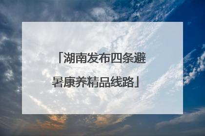 湖南发布四条避暑康养精品线路