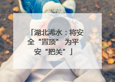 湖北浠水：将安全“置顶” 为平安“把关”