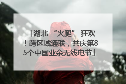 湖北 “火腿” 狂欢！跨区域通联，共庆第85个中国业余无线电节