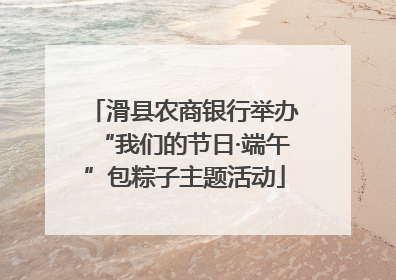 滑县农商银行举办“我们的节日·端午”包粽子主题活动