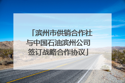 滨州市供销合作社与中国石油滨州公司签订战略合作协议