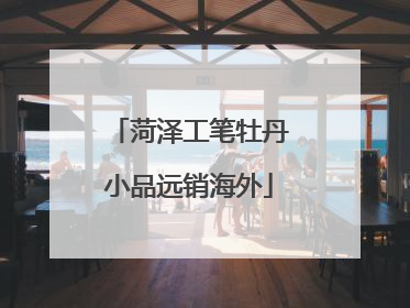 菏泽工笔牡丹小品远销海外