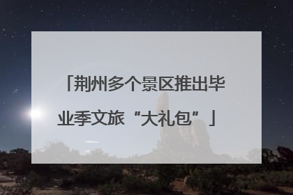 荆州多个景区推出毕业季文旅“大礼包”
