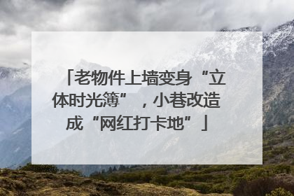 老物件上墙变身“立体时光簿”，小巷改造成“网红打卡地”