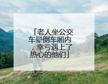 老人坐公交车晕倒车厢内，幸亏遇上了热心的他们