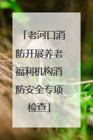 老河口消防开展养老福利机构消防安全专项检查