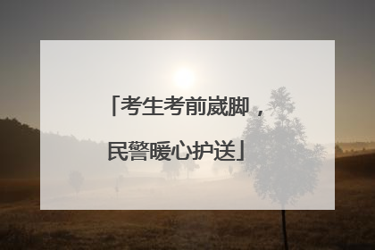 考生考前崴脚，民警暖心护送