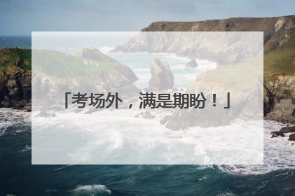 考场外，满是期盼！