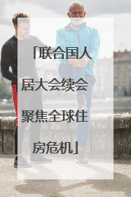 联合国人居大会续会聚焦全球住房危机