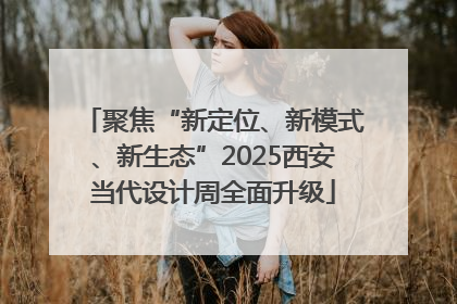 聚焦“新定位、新模式、新生态”2025西安当代设计周全面升级