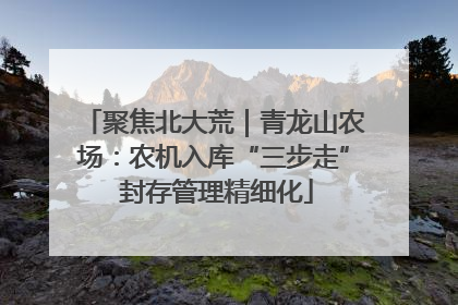 聚焦北大荒｜青龙山农场：农机入库“三步走” 封存管理精细化