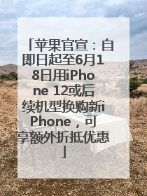 苹果官宣：自即日起至6月18日用iPhone 12或后续机型换购新iPhone，可享额外折抵优惠